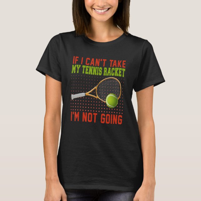 T-shirt If Can't Take My Tennis Racket I'm Not Going Tenni (Devant)