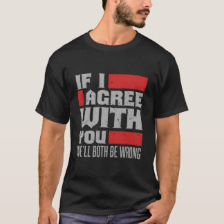 T-shirt If I Agree With You We'Ll Both Be Wrong