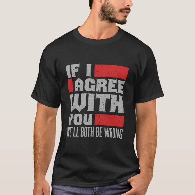 T-shirt If I Agree With You We'Ll Both Be Wrong (Devant)
