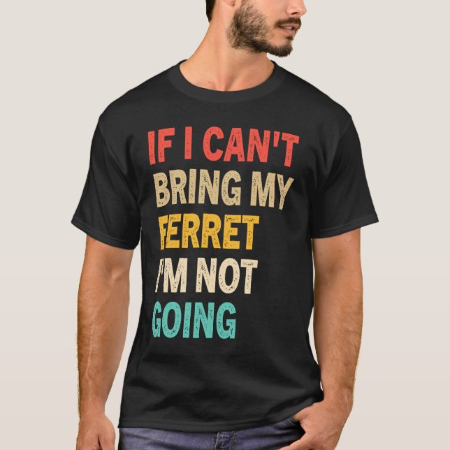 T-shirt If I Can't Bring My Ferret I'm Not Going  Ferret (Devant)