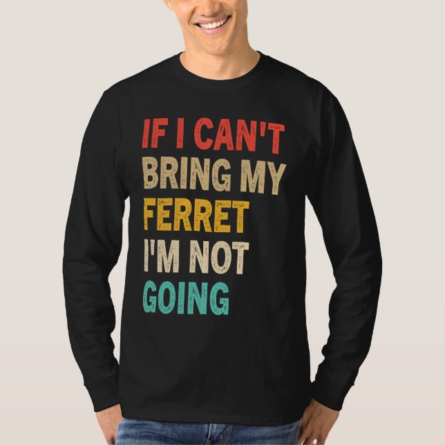 T-shirt If I Can't Bring My Ferret I'm Not Going  Ferret (Devant)