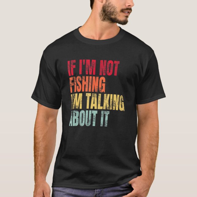 T-shirt If I m Not Fishing I m Talking About It  Fishing Q (Devant)