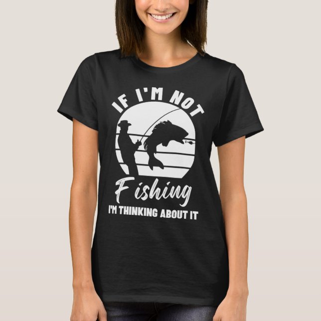 T-shirt If I m Not Fishing I m Thinking About It  Graphic  (Devant)