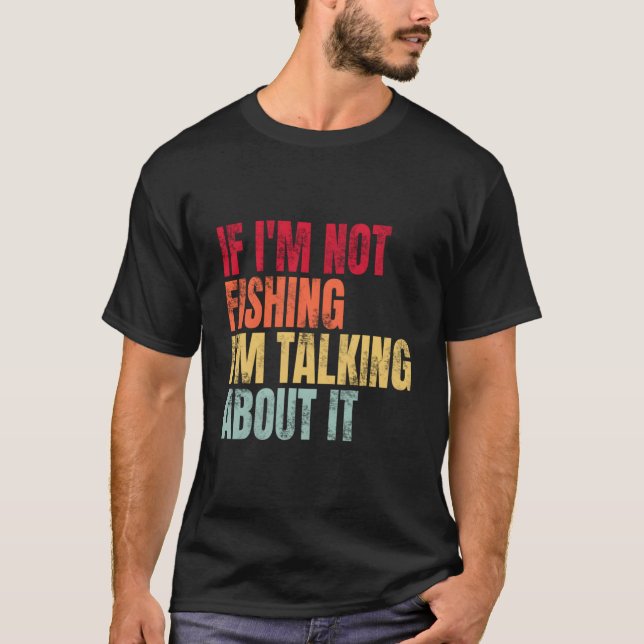 T-shirt If I'M Not Fishing I'M Talking About It Fishing Qu (Devant)