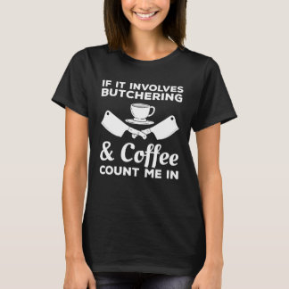 T-shirt If It Involves Butchering & Coffee Count Me In But