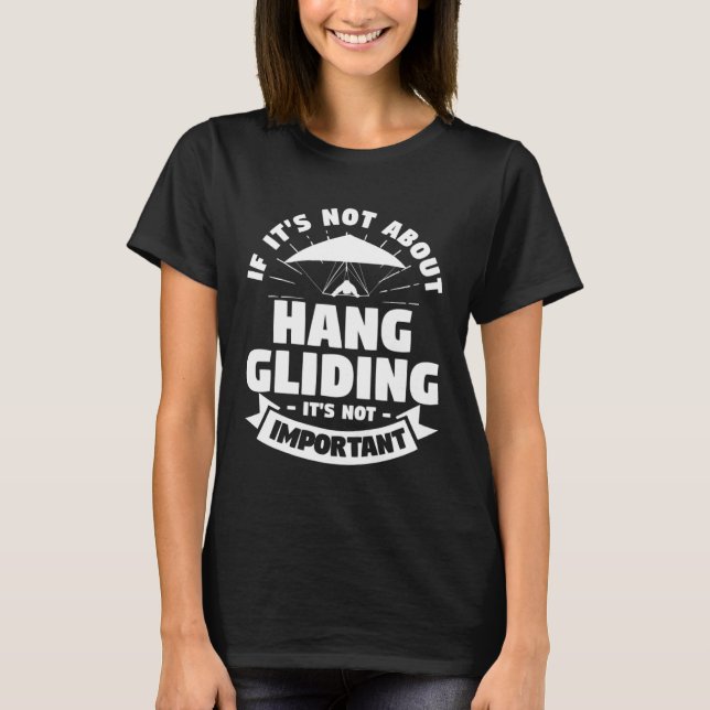 T-shirt If It s Not About Hang Gliding It s Not Important  (Devant)