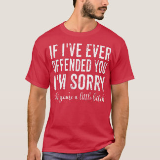 T-shirt If I've Ever Offended You I'm Sorry That You're A 