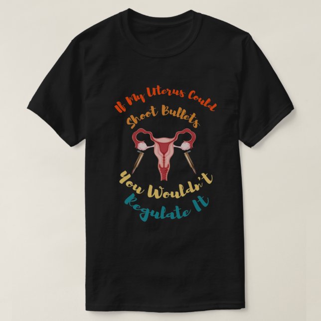 T-shirt If My Uterus Could Shoot Bullets You Wouldn't Regu (Design devant)
