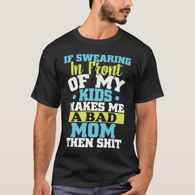 T-shirt If swearing in front of my kids makes me a bad mom (Devant)