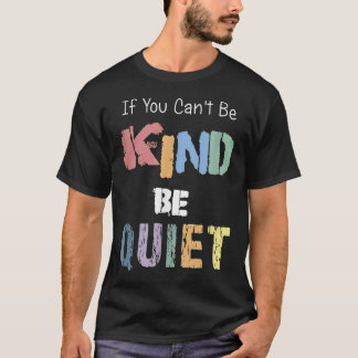 T-shirt If You Can't Be Kind Be Quiet