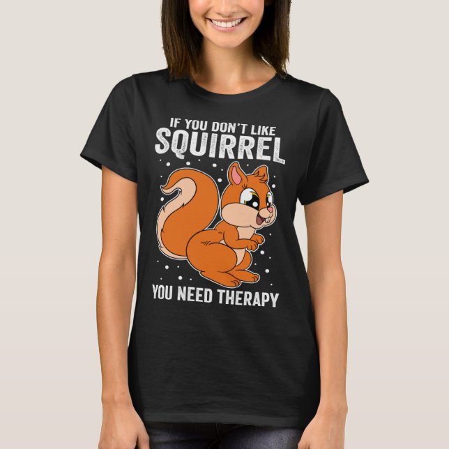 T-shirt If You Don t Like Squirrel You Need Therapy (Devant)