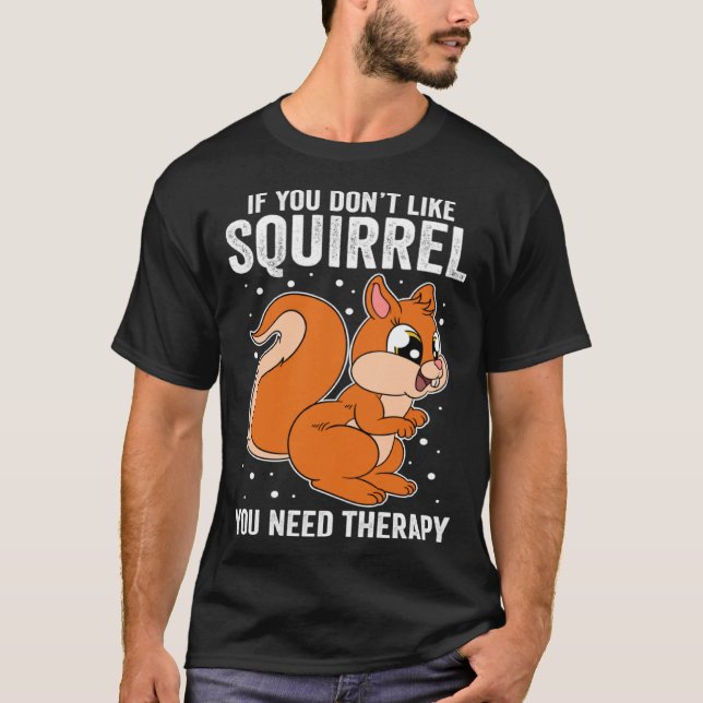 T-shirt If You Don t Like Squirrel You Need Therapy (Devant)