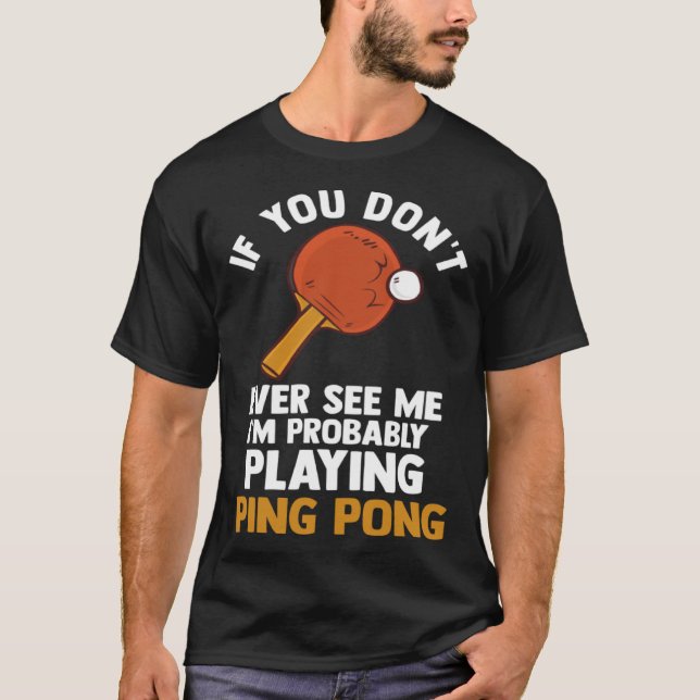 T-shirt if you dont ever see me I m playing ping pong tabl (Devant)
