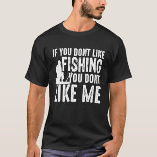 T-shirt If You Dont Like Fishing You Dont Like Me