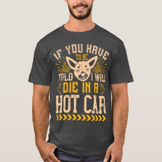 T-shirt If You Haveo Beold I Will Die In A Hot Car friends