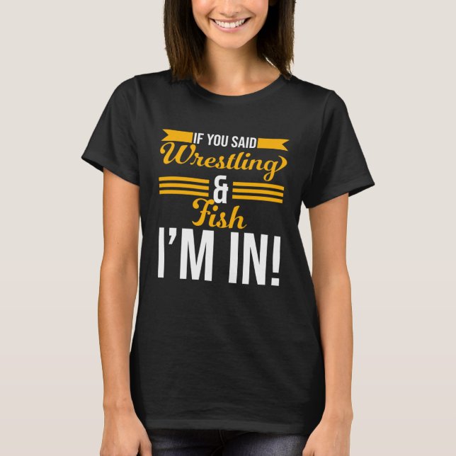 T-shirt If You Said Wrestling And Fish I m In (Devant)