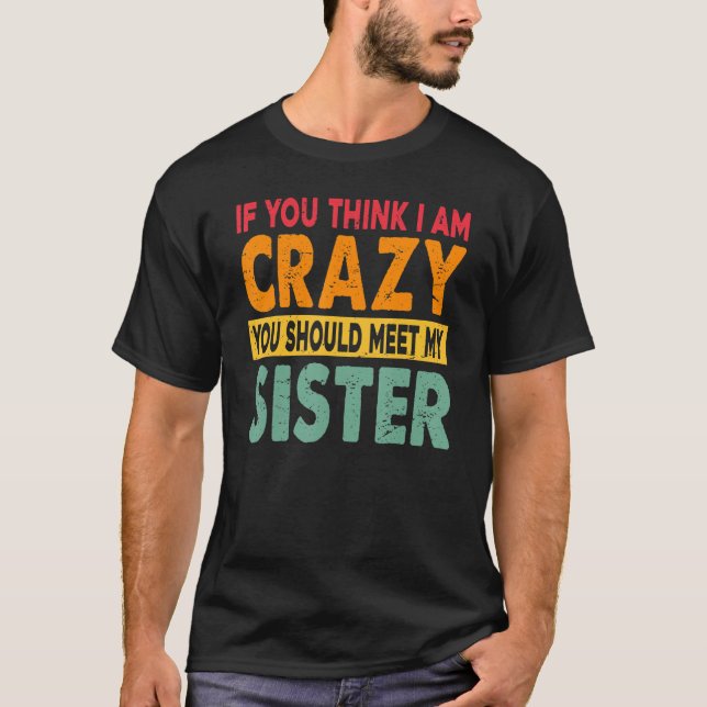 T-shirt If You Think I Am Crazy You Should Meet My Sister (Devant)