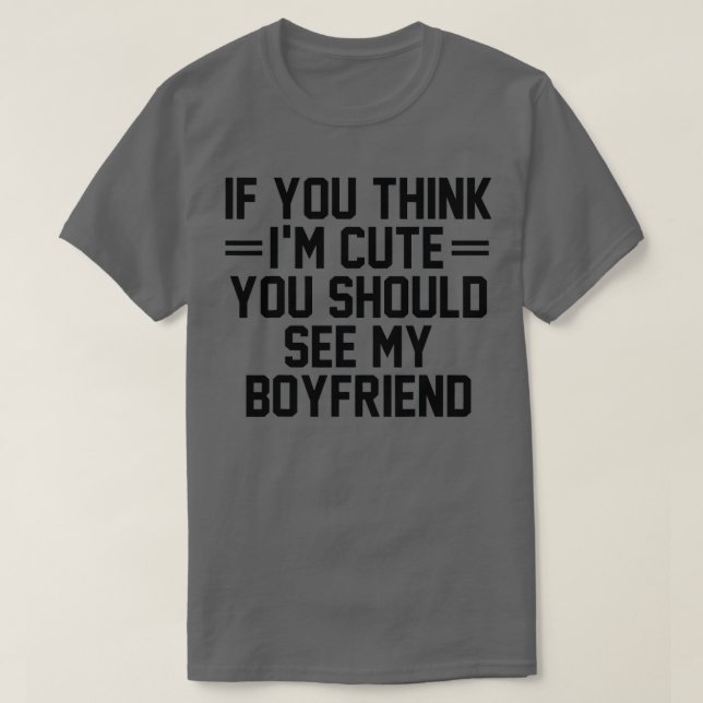 T-shirt If You Think I'm Cute You Should See My Boyfriend  (Design devant)