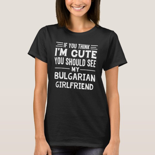 T-shirt If You Think I'm Cute You Should See My Bulgarian  (Devant)