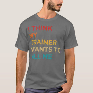 T-shirt Ihink Myrainer Wants to Kill Me family