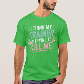 T-shirt Ihink Myrainer Wants to Kill Me Funny Gym Saying f