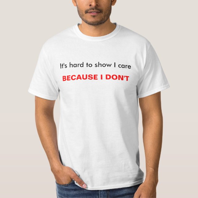 T-shirt Il est difficile de montrer le soin d'I, PARCE QUE (Devant)