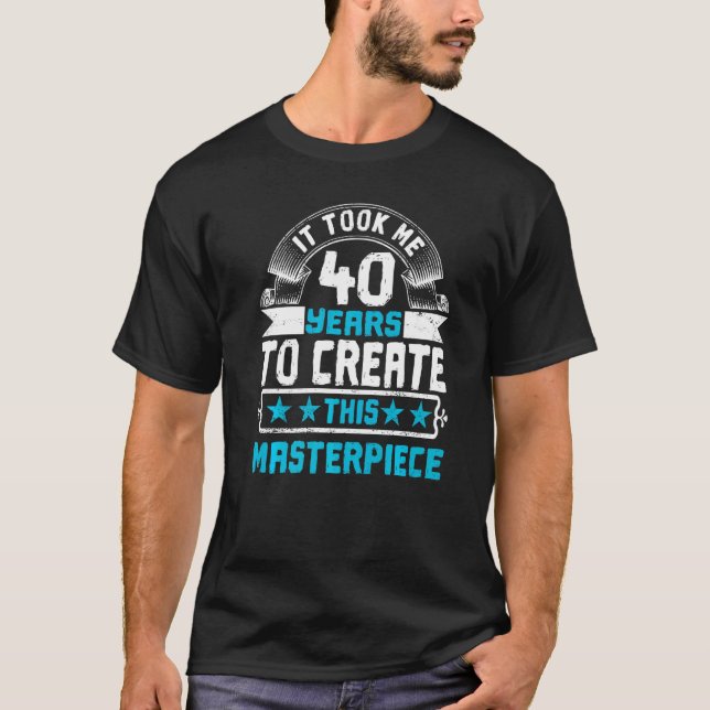 T-shirt Il M'A Fallu 40 Ans Pour Créer Ce Chef-D'Oeuvre (Devant)