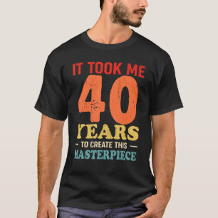 T-shirt Il M'A Fallu 40 Ans Pour Créer Ce Chef-D'Oeuvre 40