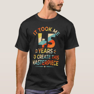 T-shirt Il M'A Fallu 45 Ans Pour Créer Ce Chef-D'Oeuvre 45