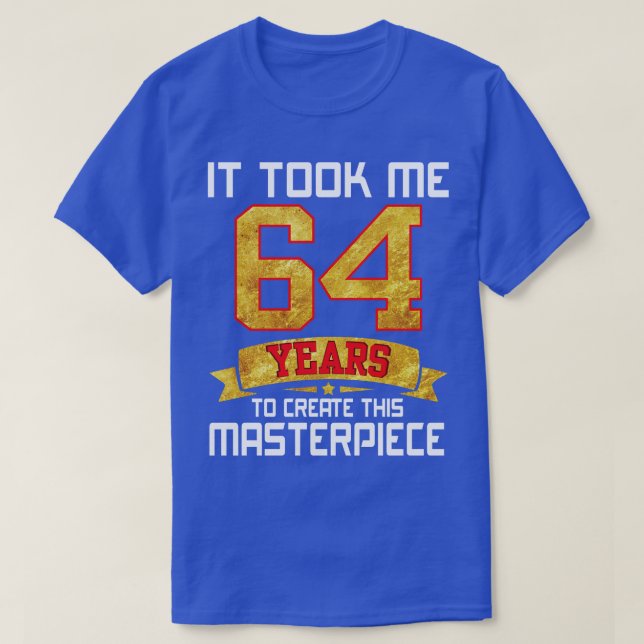 T-shirt Il M'A Fallu 64 Ans Pour Créer Ce Chef-D'Oeuvre (Design devant)