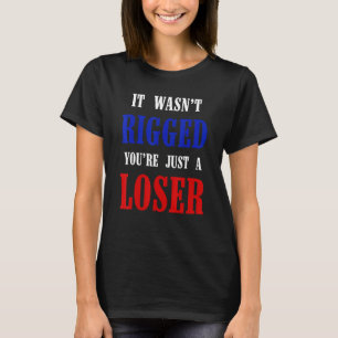 T-shirt Il Wasnu2019t Rigging Youu2019re Just A Loser Gag 