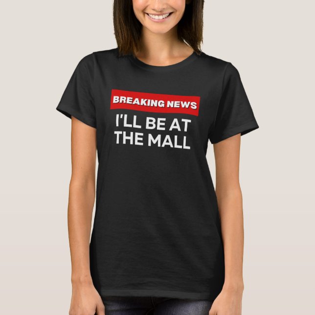 T-SHIRT I'LL BE AT THE MALL  SARCASTIC HUMOROUS BREAKING N (Devant)