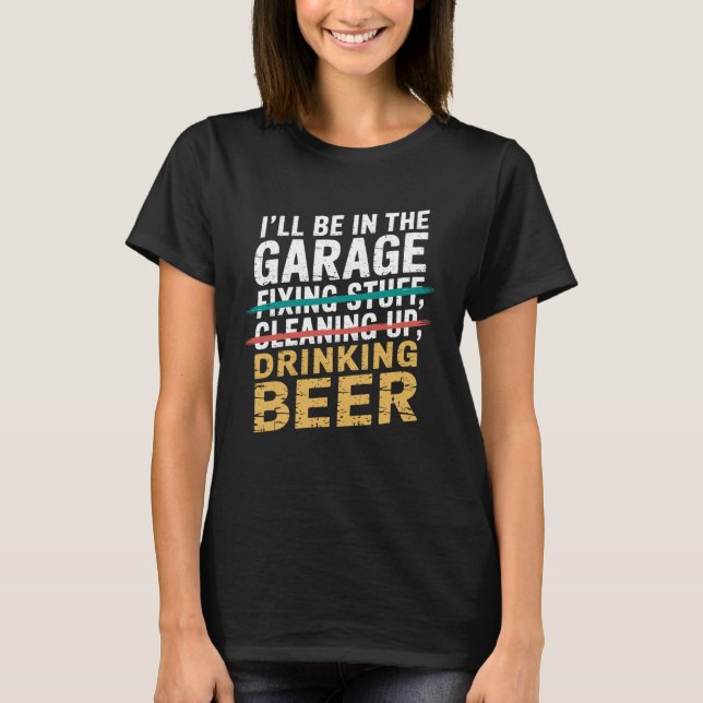 T-shirt I'll Be in Garage Drinking Beer Joke Tee Mechanic  (Devant)