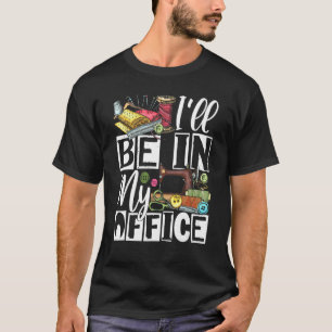 T-shirt Ill Be In My Office - Quilter Coudre Quilting Sewe