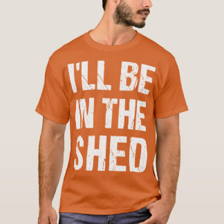 T-shirt Ill Be Inhe shed Funny Dad Fathers dayool Workshop