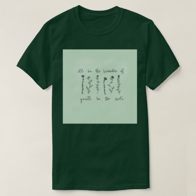 T-shirt ill be the branches you be the roots (Design devant)