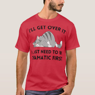 T-shirt Ill Get Over It I Just need to be Dramatic First