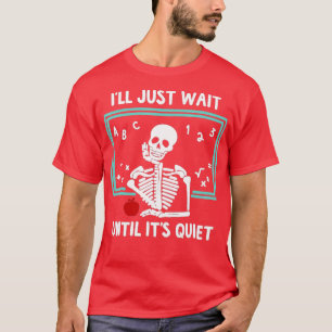 T-shirt I'll Just Wait Until It's Quiet Skeleton Teacher