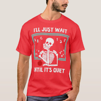 T-shirt I'll Just Wait Until It's Quiet Skeleton Teacher