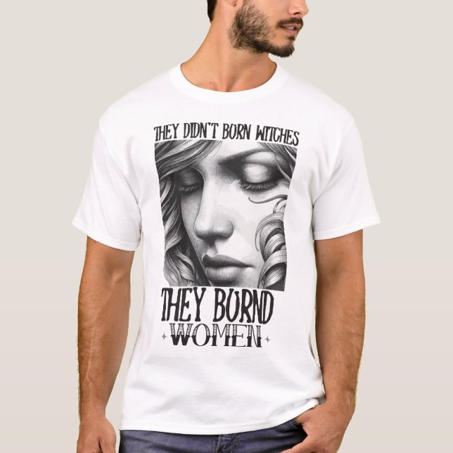 T-shirt Ils n'ont pas brûlé de sorcières, ils ont brûlé de (Devant)