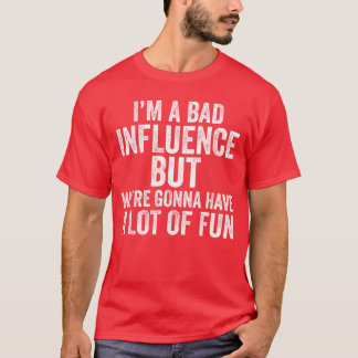 T-shirt Im a Bad Influence but were gonna have a lot of fu
