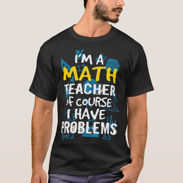 T-shirt Im A Math Teacher Of Course I Have Problems - Pun  (Devant)