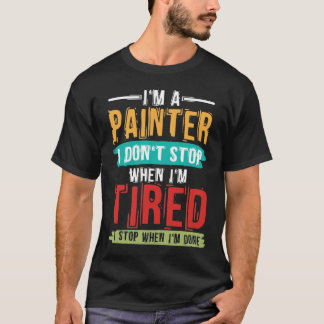 T-shirt I'm A Painter I Don't Stop When I'm Tired