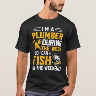 T-shirt I'm A Plumber During The Week So I Can Fish Plumbe