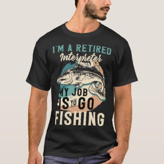 T-shirt I'm A Retired Interpreter My Job Is To Go Fishing