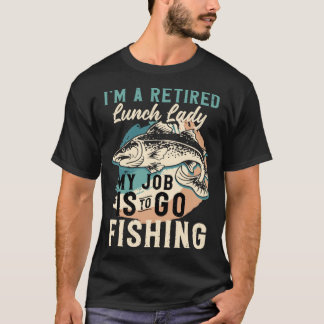T-shirt I'm A Retired Lunch Lady My Job Is To Go Fishing