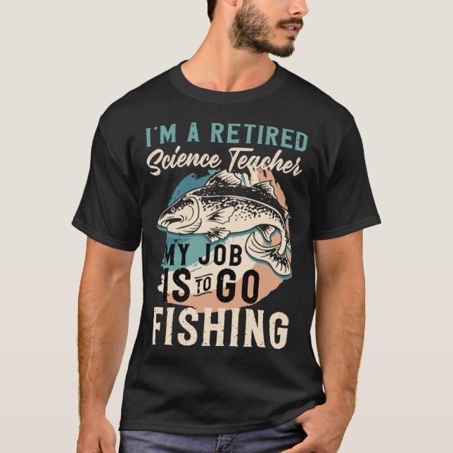 T-shirt I'm A Retired Science Teacher My Job Is To Go Fish (Devant)