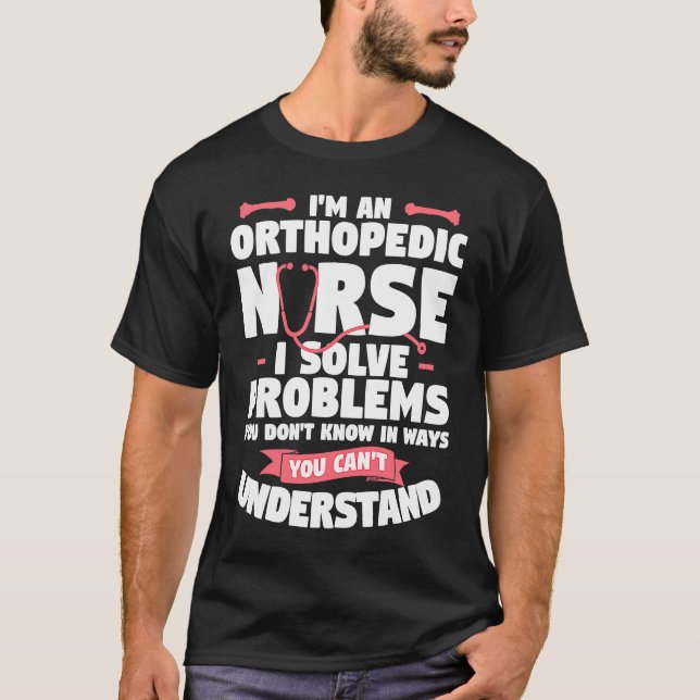 T-shirt I'm An Orthopedic Nurse I Solve Problems You Don't (Devant)