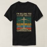T-shirt I'm Billing You For This Conversation Funny Lawyer<br><div class="desc">Funny hilarious lawyer saying idea for dad,  mom,  grandpa,  grandma,  husband,  wife,  family members,  who is a corporate,  real estate or litigation lawyers,  attorneys,  law school graduation or students and have a sense of humor.</div>