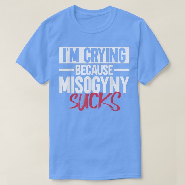 T-shirt Im Crying Because Misogyny SucksFeminist Womens Ri (Design devant)